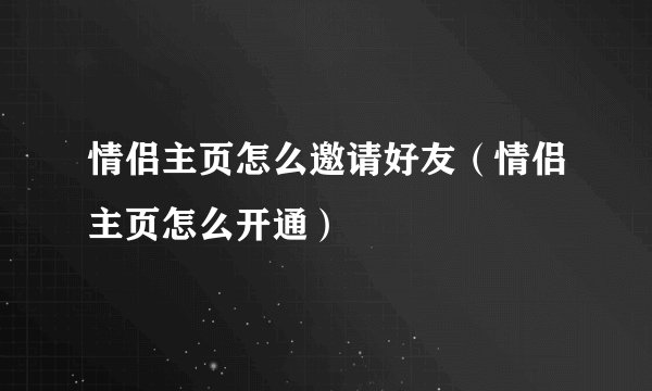 情侣主页怎么邀请好友（情侣主页怎么开通）