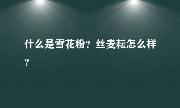 什么是雪花粉?丝麦耘怎么样?