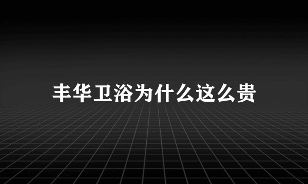 丰华卫浴为什么这么贵