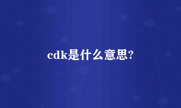 cdk是什么意思?