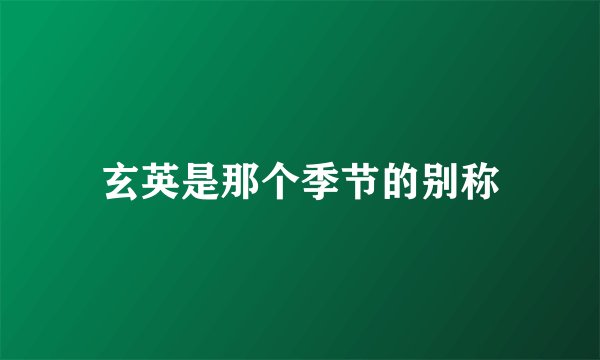 玄英是那个季节的别称