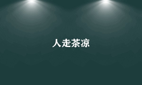 人走茶凉