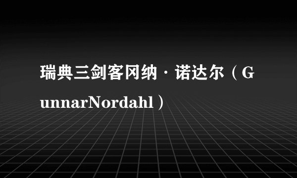 瑞典三剑客冈纳·诺达尔（GunnarNordahl）
