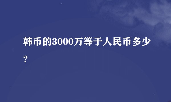 韩币的3000万等于人民币多少？