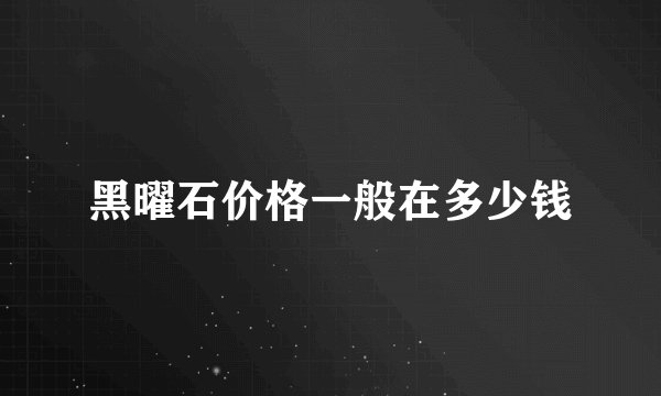 黑曜石价格一般在多少钱