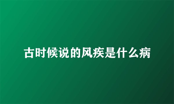 古时候说的风疾是什么病
