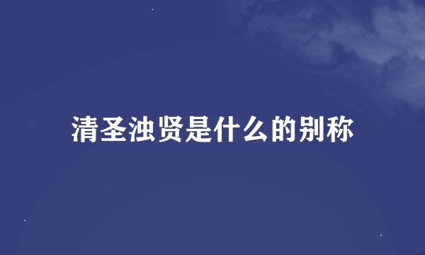 清圣浊贤是什么的别称