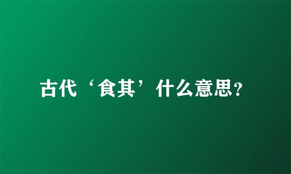古代‘食其’什么意思？