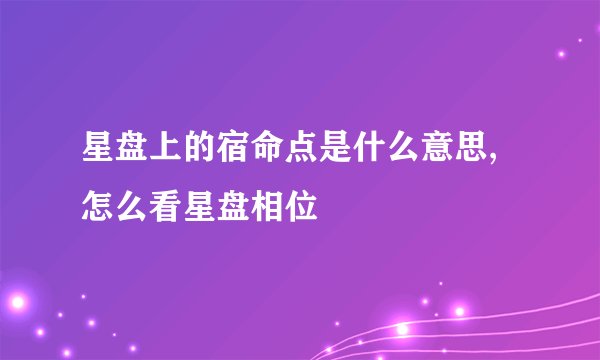 星盘上的宿命点是什么意思,怎么看星盘相位