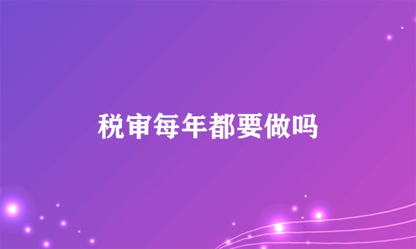 税审每年都要做吗