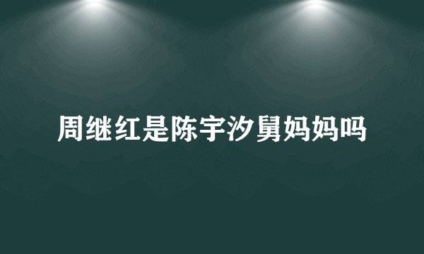 周继红是陈宇汐舅妈妈吗