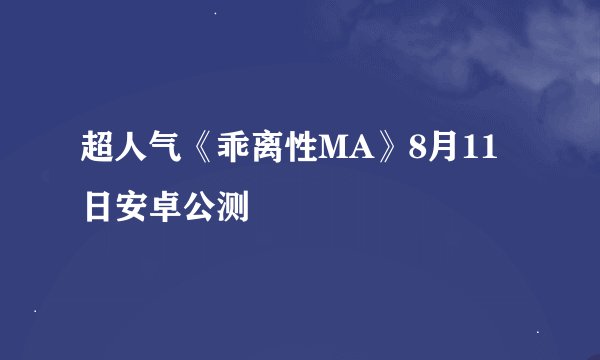 超人气《乖离性MA》8月11日安卓公测