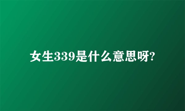 女生339是什么意思呀?