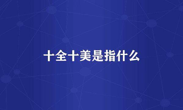 十全十美是指什么