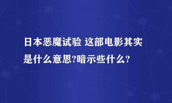 日本恶魔试验 这部电影其实是什么意思?暗示些什么?
