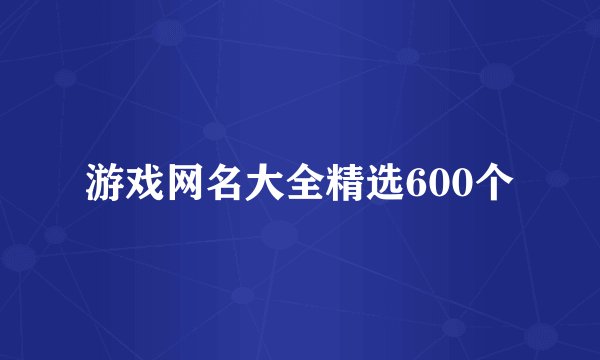 游戏网名大全精选600个
