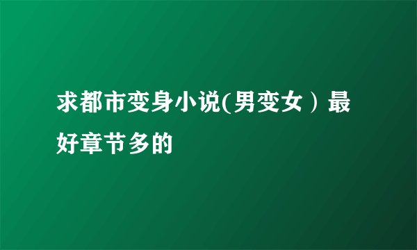 求都市变身小说(男变女）最好章节多的