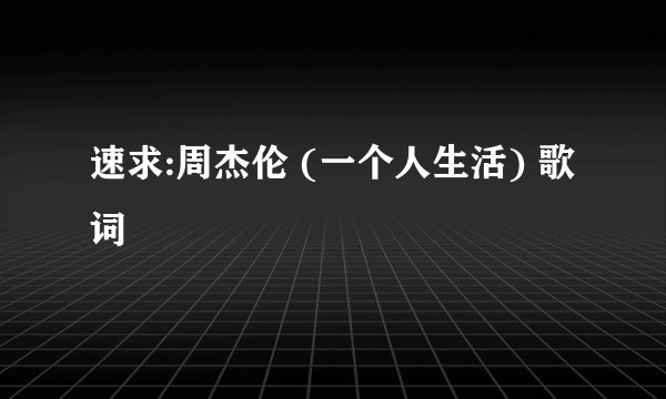 速求:周杰伦 (一个人生活) 歌词