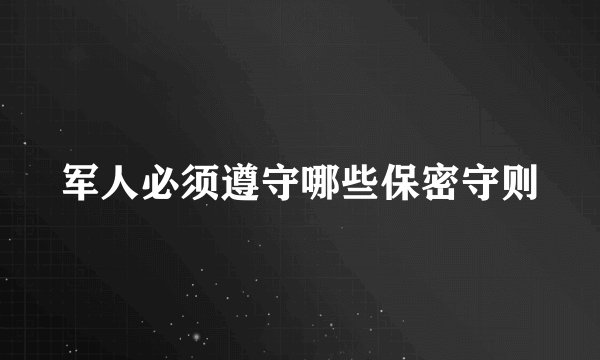 军人必须遵守哪些保密守则