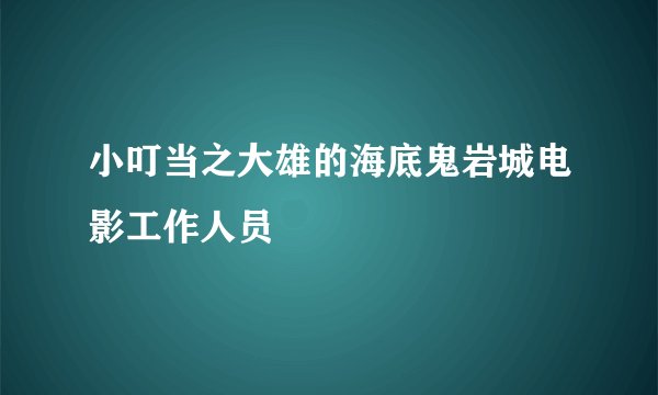 小叮当之大雄的海底鬼岩城电影工作人员