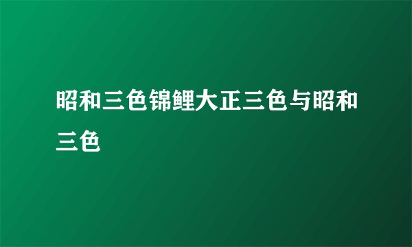 昭和三色锦鲤大正三色与昭和三色