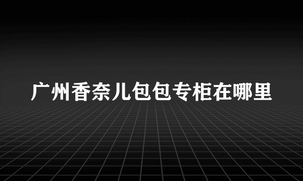 广州香奈儿包包专柜在哪里