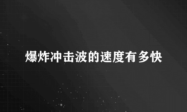 爆炸冲击波的速度有多快
