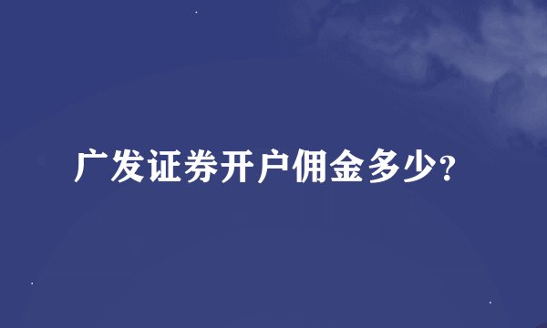 广发证券开户佣金多少？