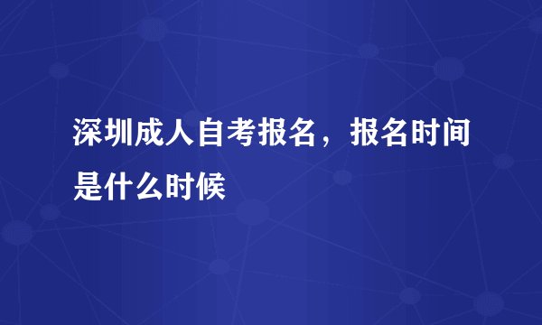深圳成人自考报名，报名时间是什么时候