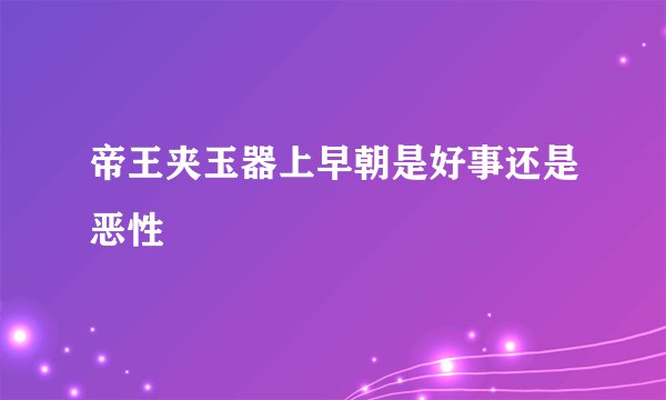 帝王夹玉器上早朝是好事还是恶性
