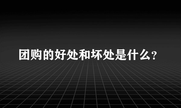 团购的好处和坏处是什么？