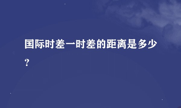 国际时差一时差的距离是多少？