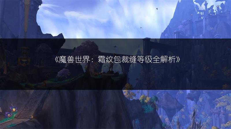 魔兽世界：霜纹包裁缝等级全解析