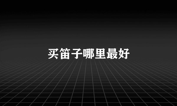 买笛子哪里最好