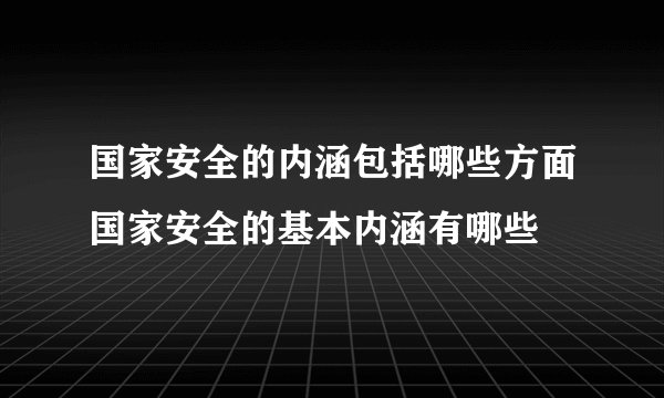 国家安全的内涵包括哪些方面国家安全的基本内涵有哪些