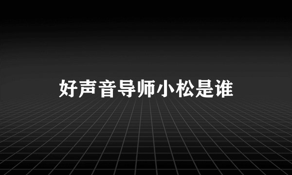好声音导师小松是谁