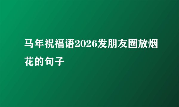马年祝福语2026发朋友圈放烟花的句子
