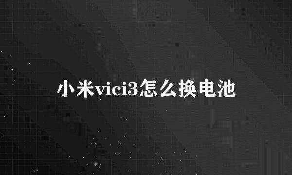 小米vici3怎么换电池