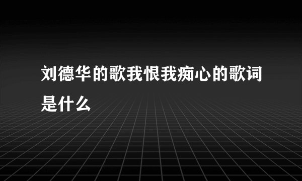 刘德华的歌我恨我痴心的歌词是什么
