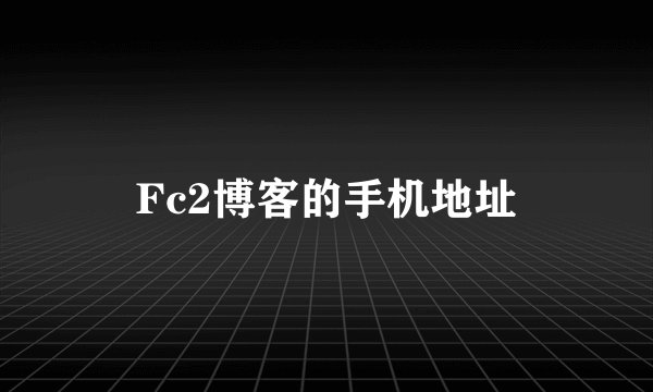 Fc2博客的手机地址