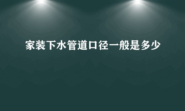 家装下水管道口径一般是多少