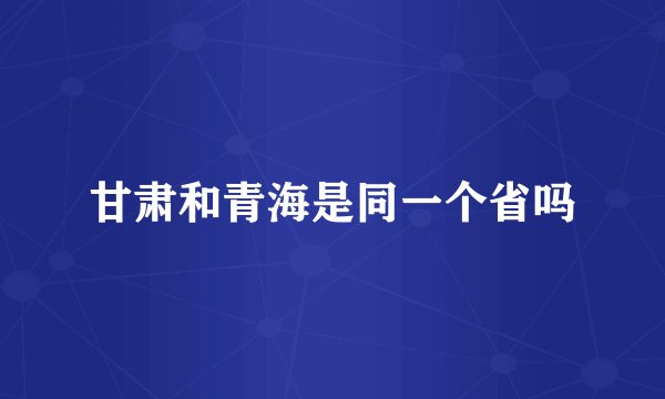 甘肃和青海是同一个省吗