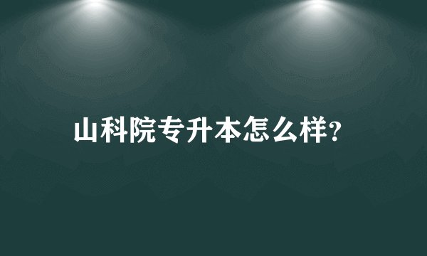 山科院专升本怎么样？