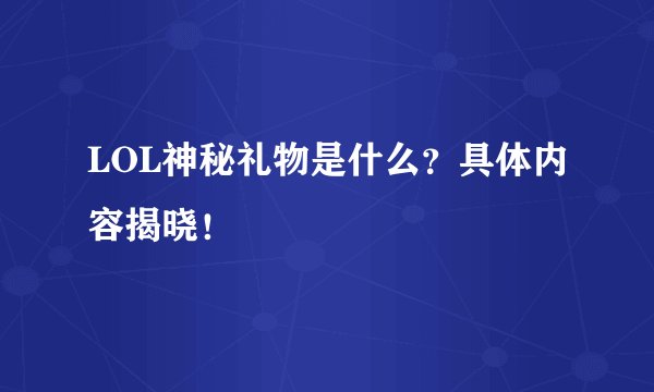 LOL神秘礼物是什么？具体内容揭晓！