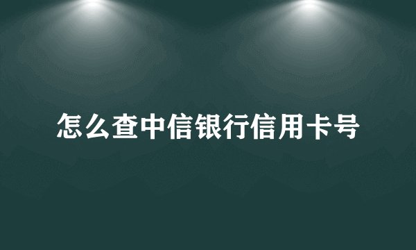 怎么查中信银行信用卡号