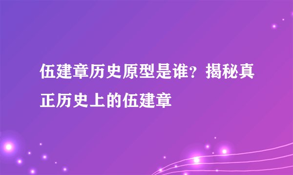 伍建章历史原型是谁？揭秘真正历史上的伍建章