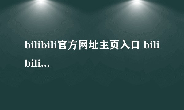 bilibili官方网址主页入口 bilibili视频资源官网官方直达链接