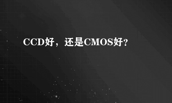 CCD好，还是CMOS好？