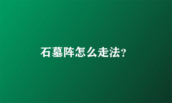 石墓阵怎么走法？