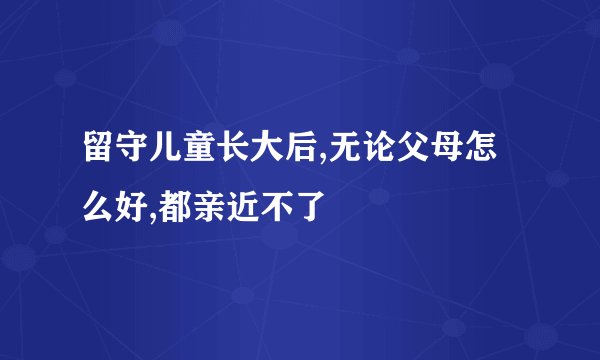 留守儿童长大后,无论父母怎么好,都亲近不了